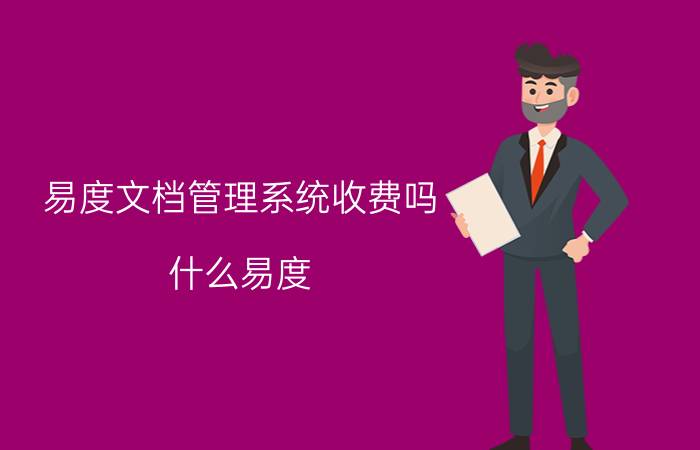 易度文档管理系统收费吗 什么易度？